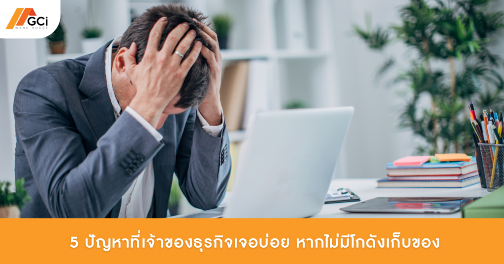 5 ปัญหาที่เจ้าของธุรกิจเจอบ่อย หากไม่มีโกดังเก็บของ